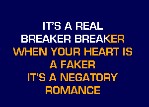 ITS A REAL
BREAKER BREAKER
WHEN YOUR HEART IS
A FAKER
ITS A NEGATORY
ROMANCE