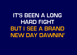 ITS BEEN A LONG
HARD FIGHT
BUT I SEE A BRAND
NEW DAY DAWNIN'