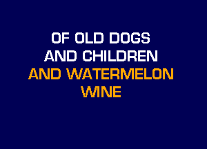 OF OLD DOGS
AND CHILDREN
AND WATERMELON

WINE
