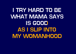 I TRY HARD TO BE
1U'VHAT MAMA SAYS
IS GOOD

AS I SLIP INTO
MY WOMANHOOD