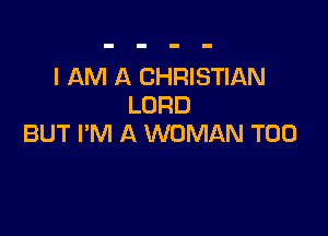 I AM A CHRISTIAN
LORD

BUT I'M A WOMAN T00