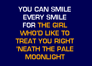YOU CAN SMILE
EVERY SMILE
FOR THE GIRL

XNHO'D LIKE TO

TREAT YOU RIGHT

'NEATH THE PALE

MOONLIGHT l