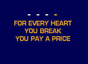 FOR EVERY HEART
YOU BREAK

YOU PAY A PRICE