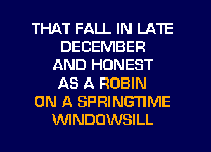 THAT FALL IN LATE
DECEMBER
AND HONEST
AS A ROBIN
ON A SPRINGTIME
WNDOWSILL