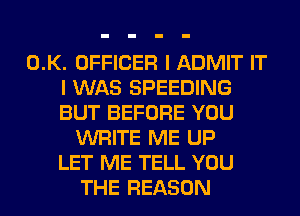 0.K. OFFICER I ADMIT IT
I WAS SPEEDING
BUT BEFORE YOU

WRITE ME UP
LET ME TELL YOU
THE REASON