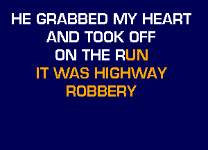 HE GRABBED MY HEART
AND TOOK OFF
ON THE RUN
IT WAS HIGHWAY
ROBBERY