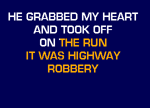 HE GRABBED MY HEART
AND TOOK OFF
ON THE RUN
IT WAS HIGHWAY
ROBBERY