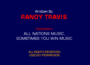 W ritten 83-

ALL NATIONS MUSIC,
SOMETIMES YOU WIN MUSIC

ALL RIGHTS RESERVED
USED BY PERMISSION