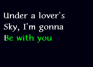 Under a lover's
Sky, I'm gonna

Be with you