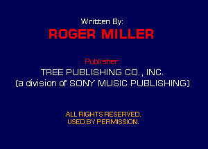W ritten By

TREE PUBLISHING CD . INC

Ea dwisnon of SONY MUSIC PUBLISHING)

ALL RIGHTS RESERVED
USED BY PERMISSION