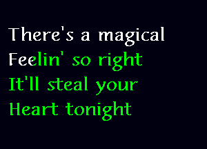 There's a magical
Feelin' so right

It'll steal your
Heart tonight