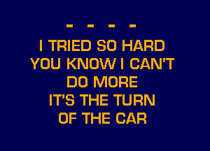 I TRIED SD HARD
YOU KNOWI CAN'T

DO MORE
IT'S THE TURN
OF THE CAR