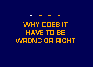 WHY DOES IT
HAVE TO BE

WRONG 0R RIGHT