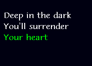 Deep in the dark
You'll surrender

Your heart
