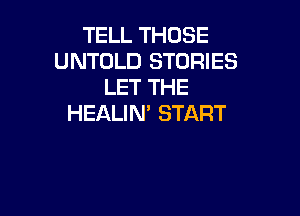 TELL THOSE
UNTOLD STORIES
LET THE

HEALIN' START