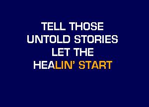 TELL THOSE
UNTOLD STORIES
LET THE

HEALIN' START
