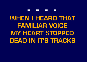 WHEN I HEARD THAT
FAMILIAR VOICE
MY HEART STOPPED
DEAD IN IT'S TRACKS