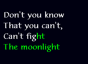 Don't you know
That you can't,

Can't fight
The moonlight