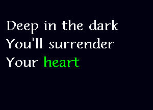 Deep in the dark
You'll surrender

Your heart