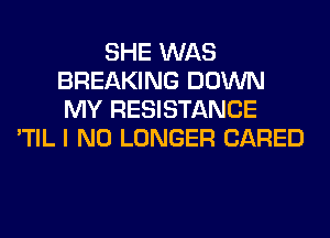 SHE WAS
BREAKING DOWN
MY RESISTANCE

'TIL I NO LONGER (JARED