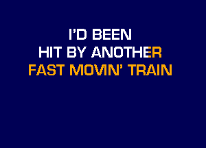 I'D BEEN
HIT BY ANOTHER
FAST MOVIN' TRAIN