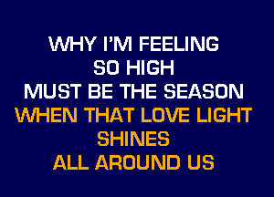 WHY I'M FEELING
80 HIGH
MUST BE THE SEASON
WHEN THAT LOVE LIGHT
SHINES
ALL AROUND US