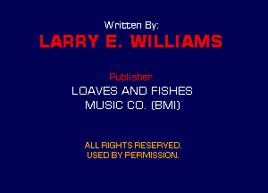 Written By

LDAVES AND FISHES

MUSIC CU EBMIJ

ALL RIGHTS RESERVED
USED BY PERMISSION