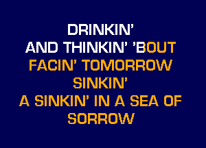 DRINKIM
AND THINKIM 'BOUT
FACIN' TOMORROW
SINKIM
A SINKIM IN A SEA OF
BORROW