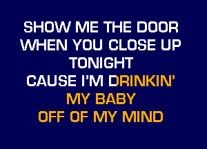 SHOW ME THE DOOR
WHEN YOU CLOSE UP
TONIGHT
GQUSE I'M DRINKIN'
MY BABY
OFF OF MY MIND