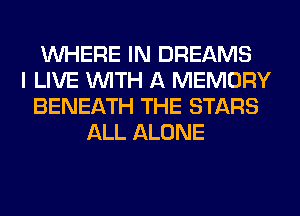 WHERE IN DREAMS
I LIVE WITH A MEMORY
BENEATH THE STARS
ALL ALONE