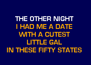 THE OTHER NIGHT
I HAD ME A DATE
WITH A CUTEST
LITI'LE GAL
IN THESE FIFTY STATES