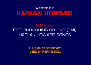 Written By

TREE PUBLISHING CD . INCEBMIJ.

HARLAN HOWARD SONGS

ALL RIGHTS RESERVED
USED BY PERMISSION
