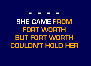 SHE CAME FROM
FORT WORTH
BUT FORT WORTH
COULDN'T HOLD HER