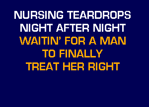 NURSING TEARDROPS
NIGHT AFTER NIGHT
WAITIN' FOR A MAN

T0 FINALLY
TREAT HER RIGHT