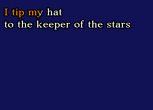 I tip my hat
to the keeper of the stars