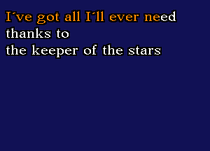 I've got all I'll ever need
thanks to

the keeper of the stars