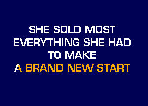 SHE SOLD MOST
EVERYTHING SHE HAD
TO MAKE
A BRAND NEW START