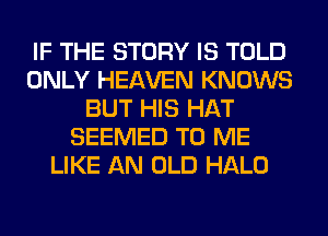 IF THE STORY IS TOLD
ONLY HEAVEN KNOWS
BUT HIS HAT
SEEMED TO ME
LIKE AN OLD HALO