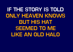 IF THE STORY IS TOLD
ONLY HEAVEN KNOWS
BUT HIS HAT
SEEMED TO ME
LIKE AN OLD HALO