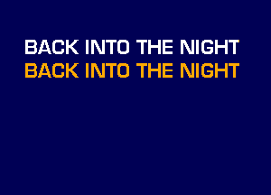 BACK INTO THE NIGHT
BACK INTO THE NIGHT