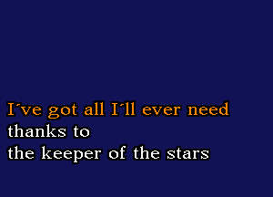 I ve got all Hi ever need
thanks to

the keeper of the stars