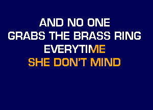 AND NO ONE
GRABS THE BRASS RING
EVERYTIME
SHE DON'T MIND