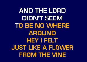 AND THE LORD
DIDN'T SEEM
TO BE N0 WHERE

AROUND
HEY I FELT
JUST LIKE A FLOWER
FROM THE VINE