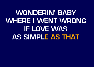 WONDERIM BABY
WHERE I WENT WRONG
IF LOVE WAS
AS SIMPLE AS THAT