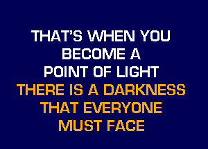 THAT'S WHEN YOU
BECOME A
POINT OF LIGHT
THERE IS A DARKNESS
THAT EVERYONE
MUST FACE