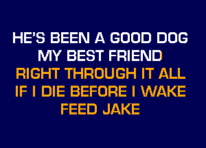 HE'S BEEN A GOOD DOG
MY BEST FRIEND
RIGHT THROUGH IT ALL
IF I DIE BEFORE I WAKE
FEED JAKE