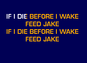 IF I DIE BEFORE I WAKE
FEED JAKE

IF I DIE BEFORE I WAKE
FEED JAKE