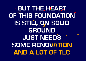 BUT THE HEART
OF THIS FOUNDATION
IS STILLQN SOLID
GROUND

JUST NEED'S
SOME RENOVATION
AND A LOT OF TLC