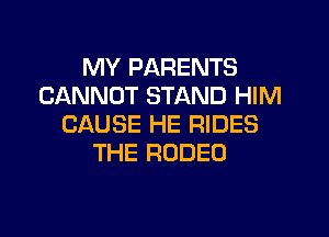 MY PARENTS
CANNOT STAND HIM

CAUSE HE RIDES
THE RODEO