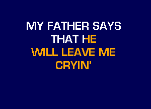 MY FATHER SAYS
THAT HE
WLL LEAVE ME

CRYIN'